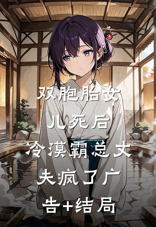 双胞胎女儿死后，冷漠霸总丈夫疯了广告+结局