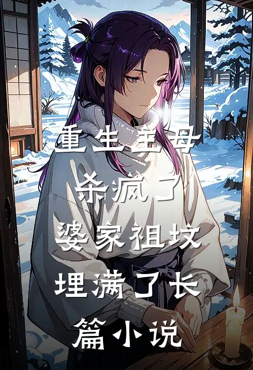 重生主母杀疯了，婆家祖坟埋满了长篇小说
