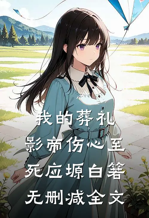 我的葬礼，影帝伤心至死应塬白箬无删减全文