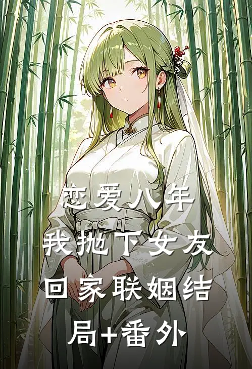 恋爱八年，我抛下女友回家联姻结局+番外