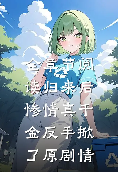 全章节阅读归来后，惨情真千金反手掀了原剧情