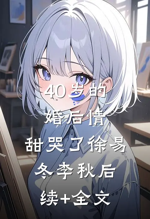 40岁的婚后情，甜哭了徐易冬李秋后续+全文