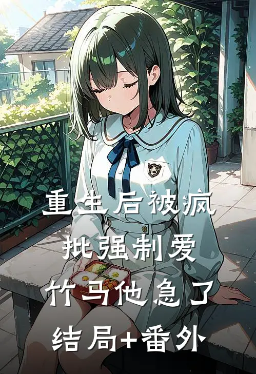 重生后被疯批强制爱，竹马他急了结局+番外