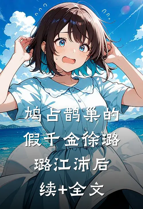 鸠占鹊巢的假千金徐璐璐江沛后续+全文