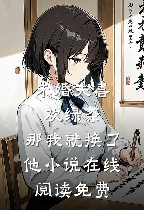 未婚夫喜欢绿茶，那我就换了他小说在线阅读免费