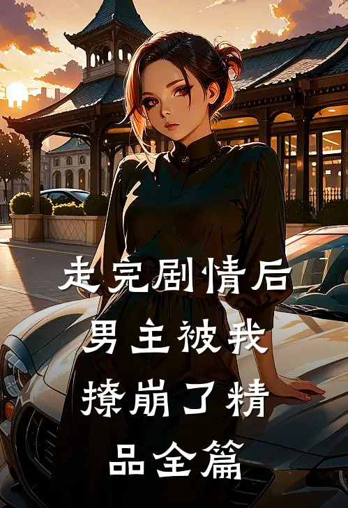 走完剧情后,男主被我撩崩了精品全篇免费阅读
