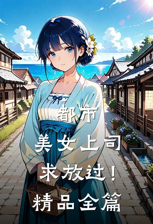 都市：美女上司，求放过！精品全篇