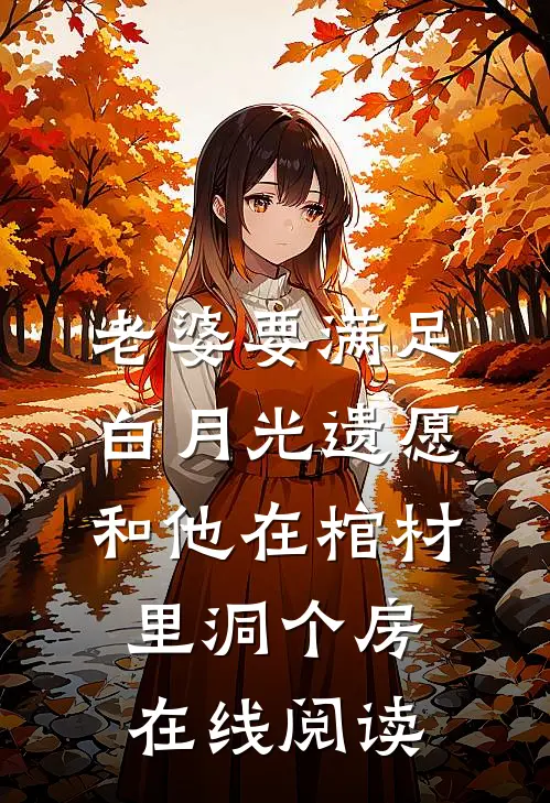 老婆要满足白月光遗愿，和他在棺材里洞个房在线阅读