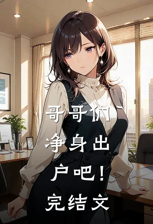 哥哥们，净身出户吧！完结文