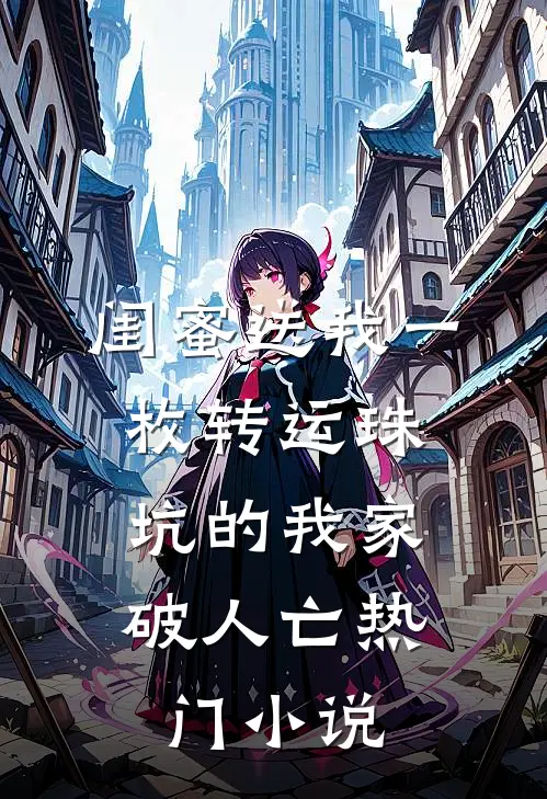 闺蜜送我一枚转运珠，坑的我家破人亡热门小说