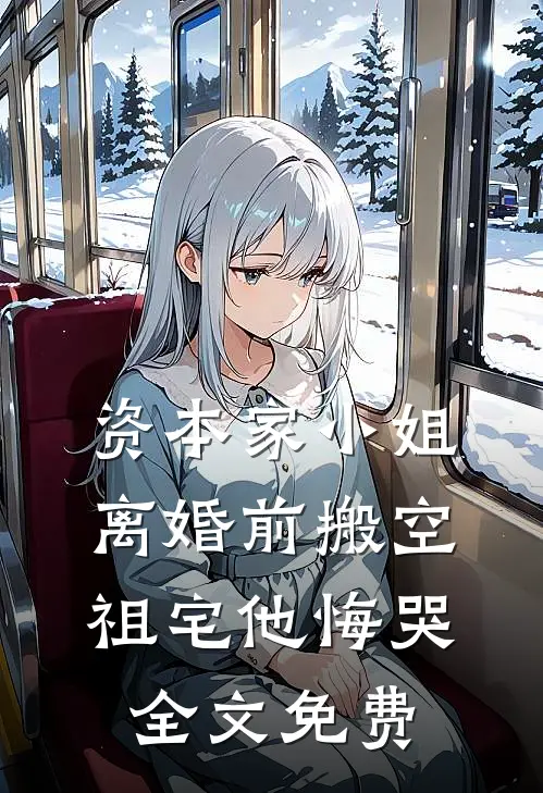 资本家小姐离婚前搬空祖宅他悔哭全文免费