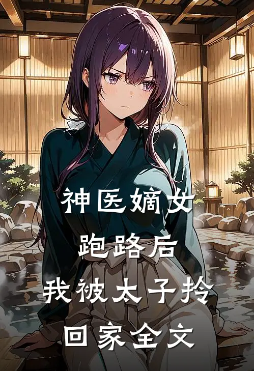神医嫡女：跑路后，我被太子拎回家全文