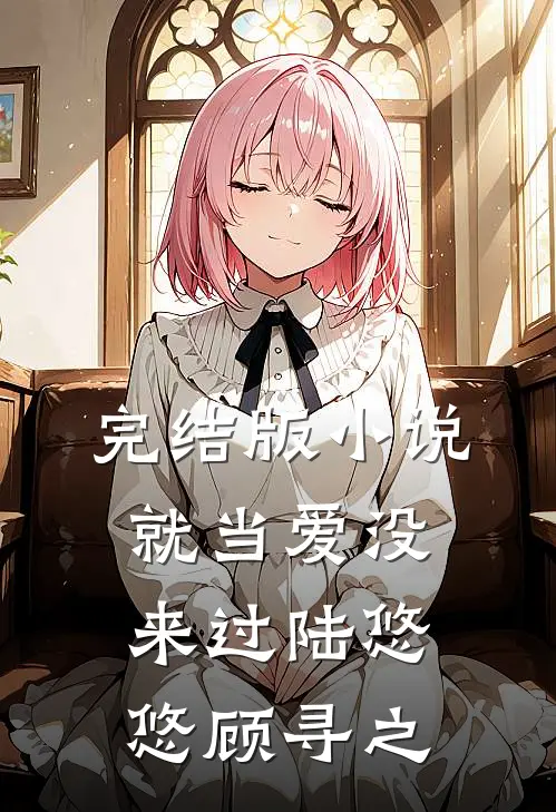 完结版小说就当爱没来过陆悠悠顾寻之