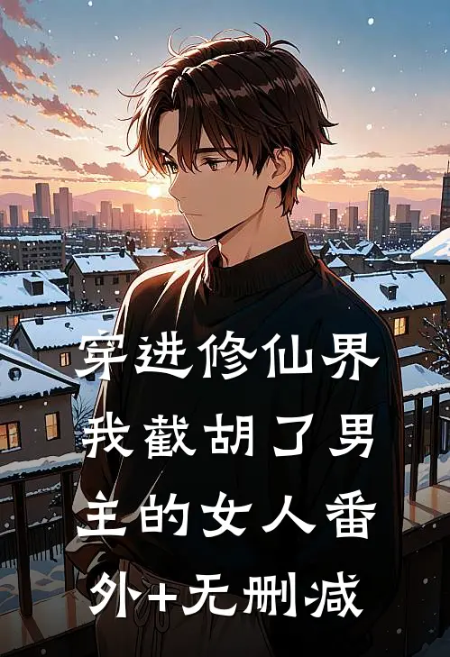 穿进修仙界：我截胡了男主的女人番外+无删减