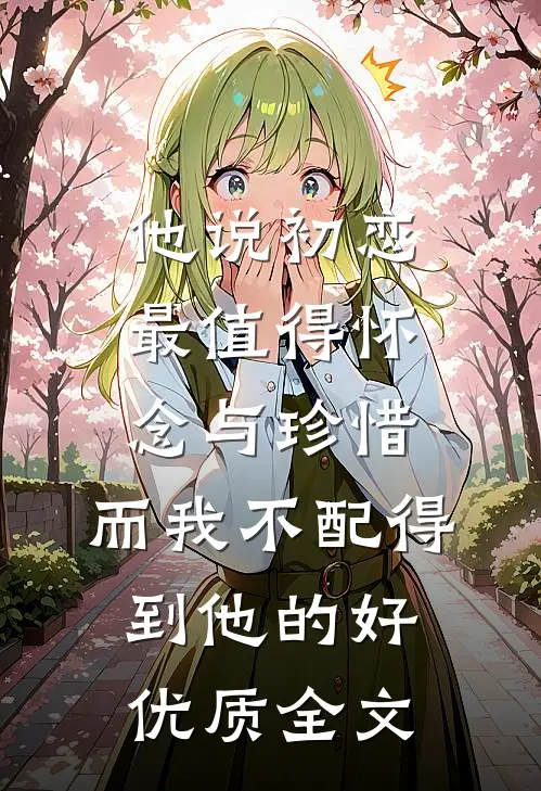 他说初恋最值得怀念与珍惜，而我不配得到他的好优质全文