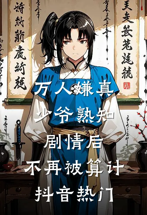 万人嫌真少爷熟知剧情后，不再被算计抖音热门