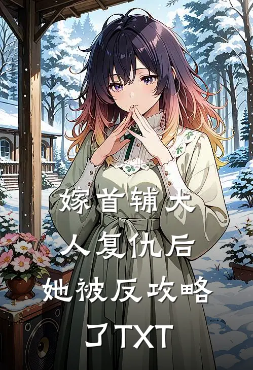 嫁首辅大人复仇后，她被反攻略了TXT