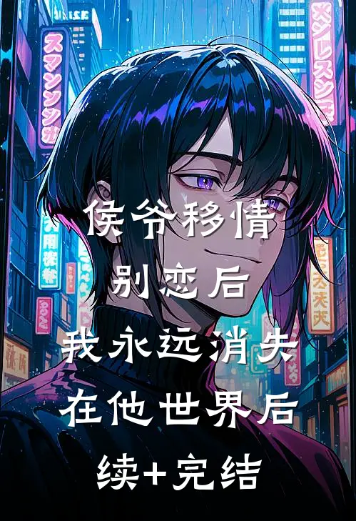 侯爷移情别恋后，我永远消失在他世界后续+完结