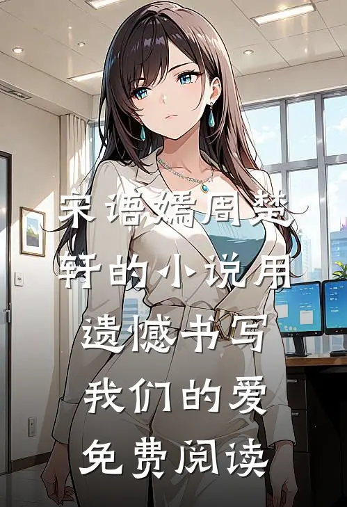 宋语嫣周楚轩的小说用遗憾书写我们的爱免费阅读