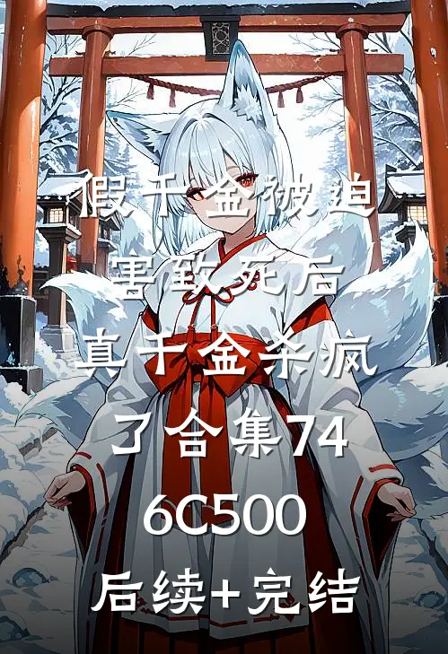 假千金被迫害致死后，真千金杀疯了合集746C500后续+完结