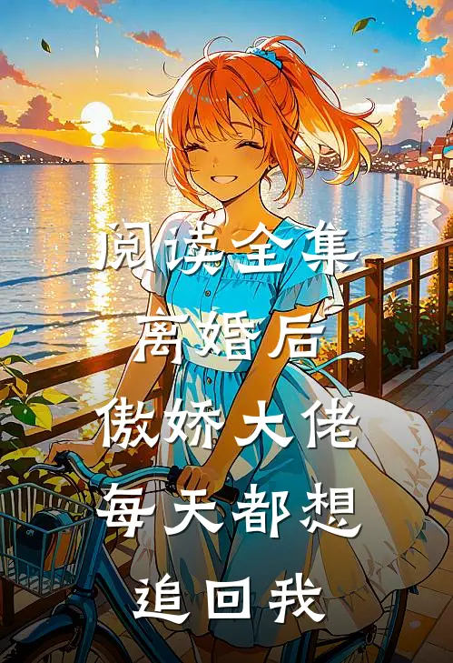 阅读全集离婚后，傲娇大佬每天都想追回我