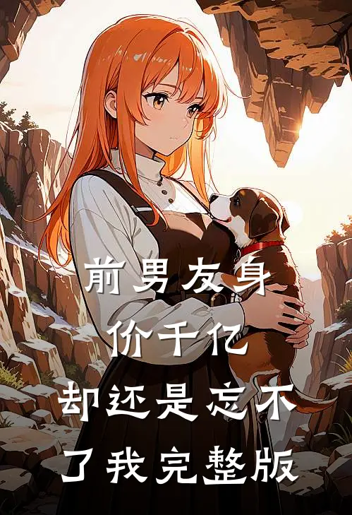 前男友身价千亿,却还是忘不了我完整版