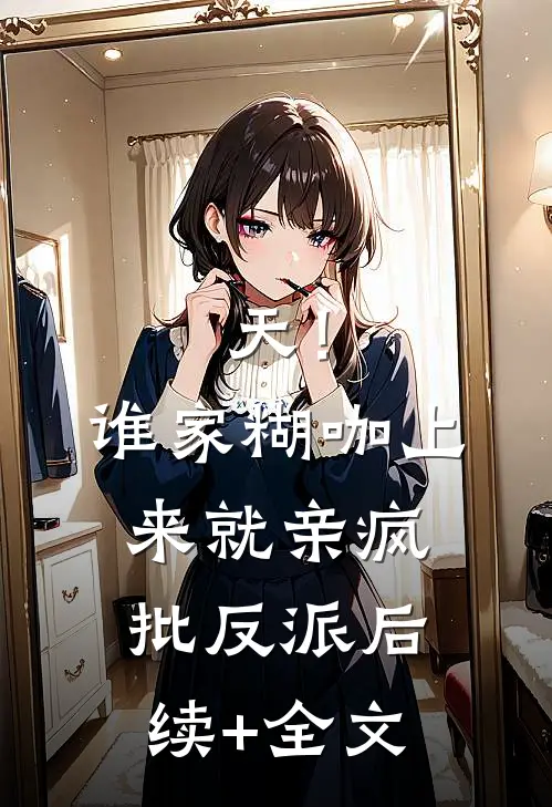 天！谁家糊咖上来就亲疯批反派后续+全文