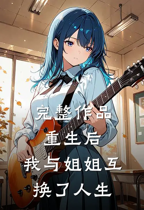 完整作品重生后，我与姐姐互换了人生