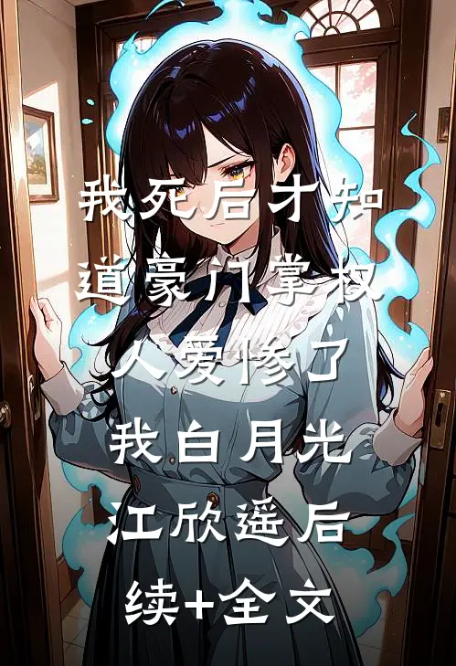 我死后才知道豪门掌权人爱惨了我白月光江欣遥后续+全文