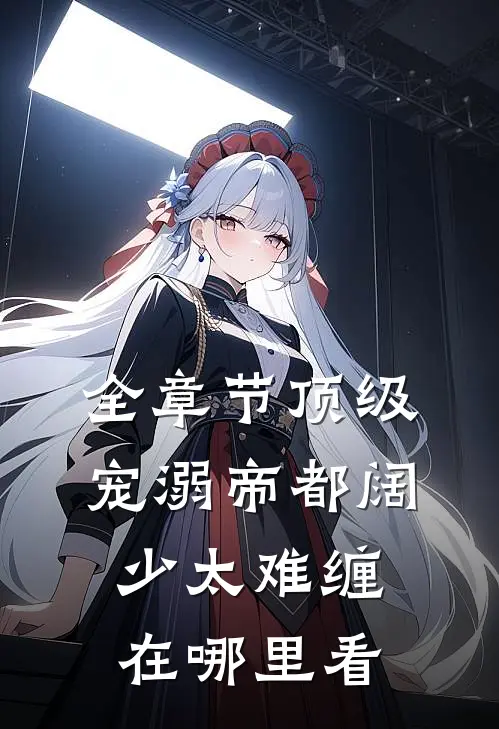 全章节顶级宠溺帝都阔少太难缠在哪里看