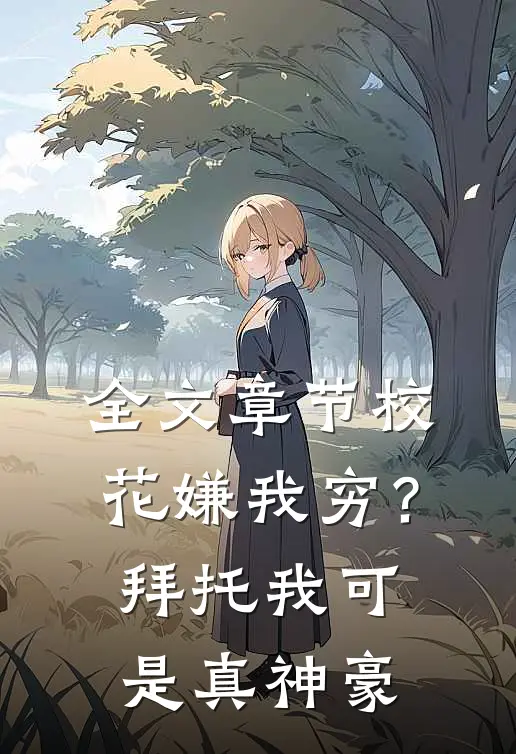 全文章节校花嫌我穷？拜托我可是真神豪