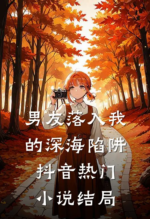 男友落入我的深海陷阱抖音热门小说结局