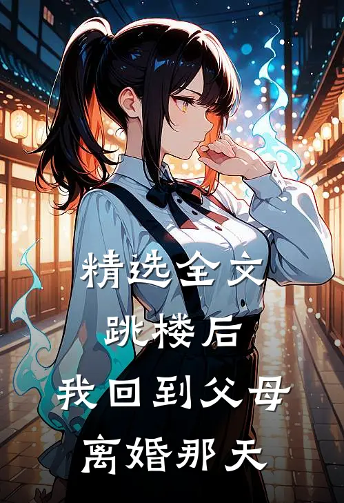 精选全文跳楼后，我回到父母离婚那天
