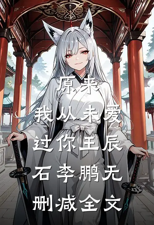 原来，我从未爱过你王辰石李鹏无删减全文