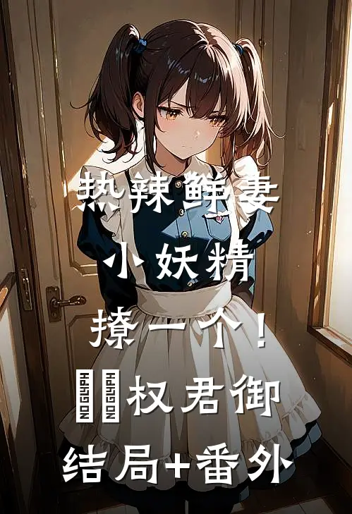 热辣鲜妻：小妖精，撩一个！婠婠权君御结局+番外