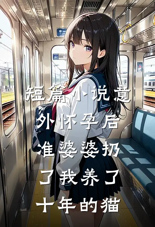 短篇小说意外怀孕后，准婆婆扔了我养了十年的猫