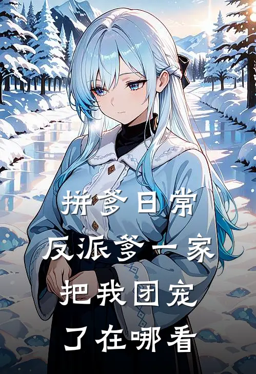 拼爹日常：反派爹一家把我团宠了在哪看