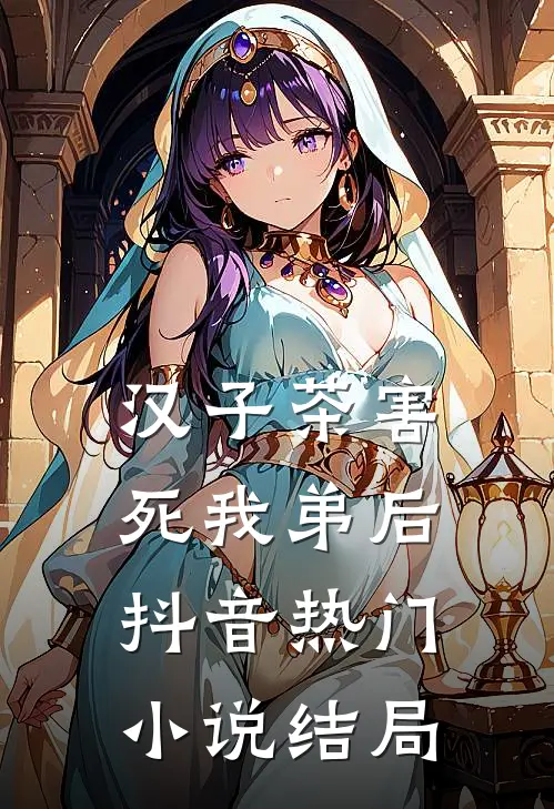 汉子茶害死我弟后抖音热门小说结局