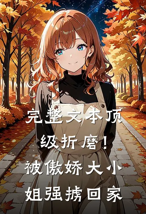 完整文本顶级折磨！被傲娇大小姐强掳回家
