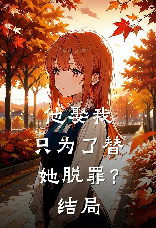 他娶我，只为了替她脱罪？结局