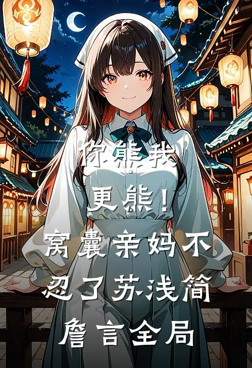 你熊我更熊！窝囊亲妈不忍了苏浅简詹言全局