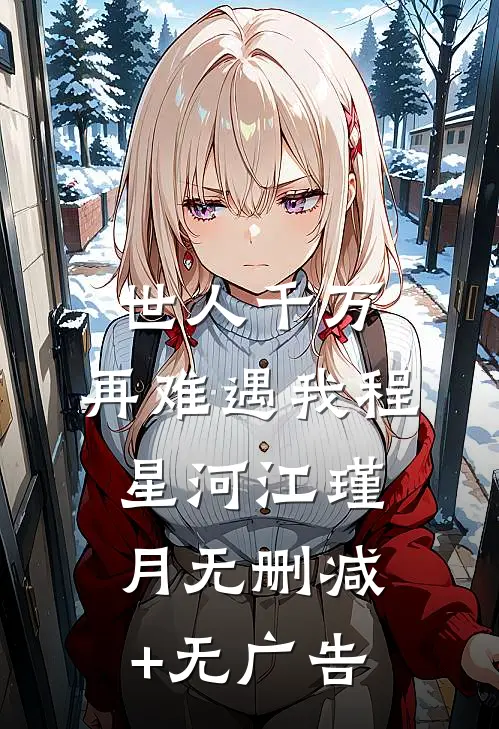 世人千万，再难遇我程星河江瑾月无删减+无广告