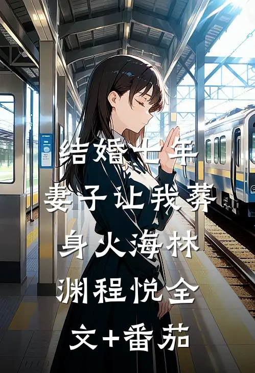 结婚七年，妻子让我葬身火海林渊程悦全文+番茄