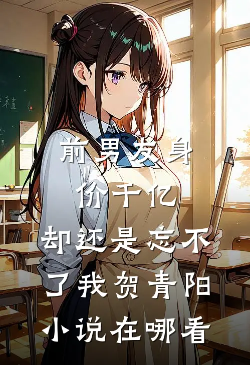 前男友身价千亿，却还是忘不了我贺青阳小说在哪看