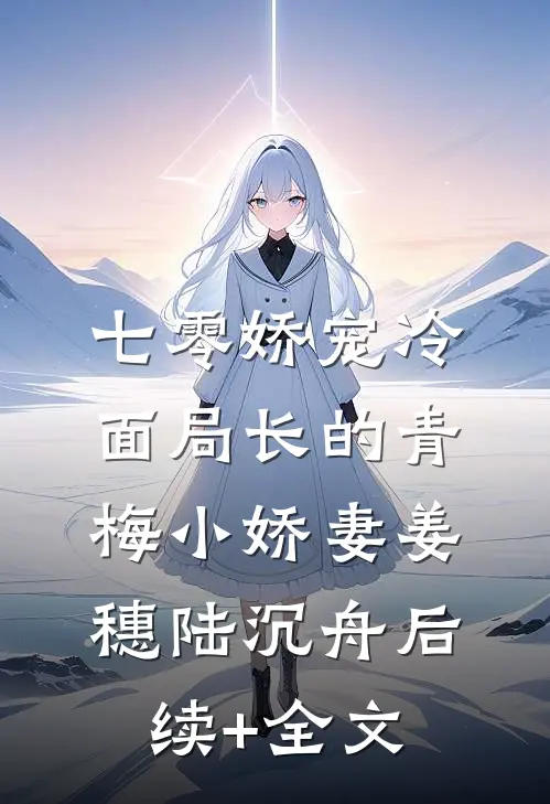 七零娇宠冷面局长的青梅小娇妻姜穗陆沉舟后续+全文