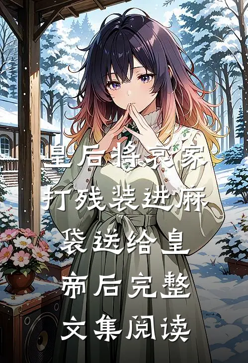 皇后将哀家打残装进麻袋送给皇帝后完整文集阅读