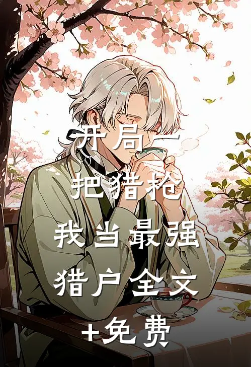 开局一把猎枪，我当最强猎户全文+免费