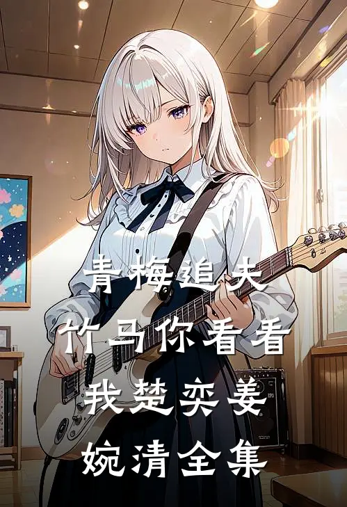 青梅追夫，竹马你看看我楚奕姜婉清 全集