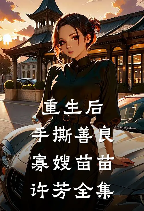 重生后，手撕善良寡嫂苗苗许芳全集
