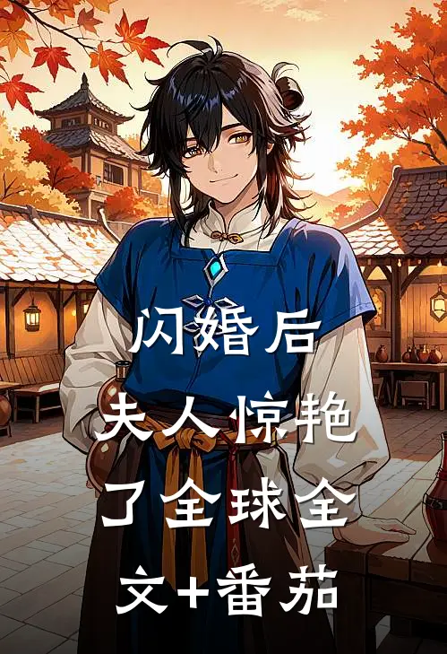 闪婚后，夫人惊艳了全球全文+番茄